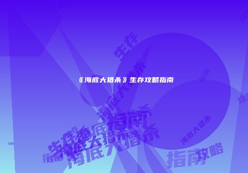 《海底大猎杀》生存攻略指南