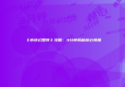 《水浒幻想传》攻略：3分钟揭秘核心情报