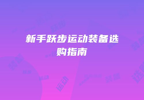 新手跃步运动装备选购指南