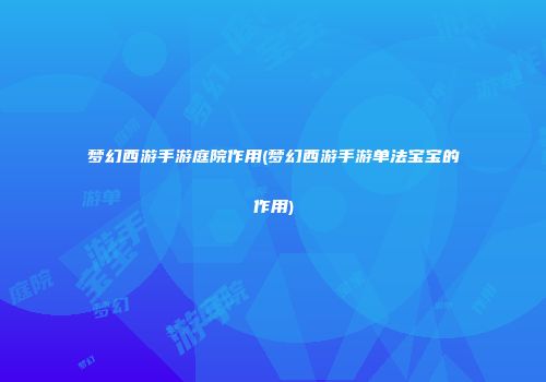 梦幻西游手游庭院作用(梦幻西游手游单法宝宝的作用)