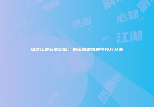 热血江湖玩家必知：鬼新娘副本刷怪技巧全解
