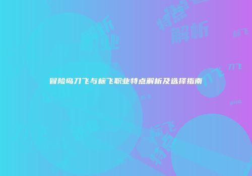 冒险岛刀飞与标飞职业特点解析及选择指南