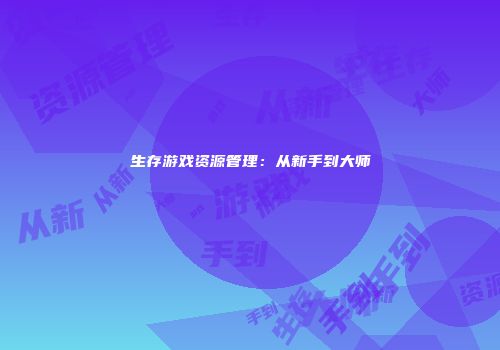 生存游戏资源管理：从新手到大师