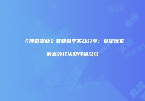 《传奇霸业》套装爆率实战分享：资深玩家的高效打法和经验总结