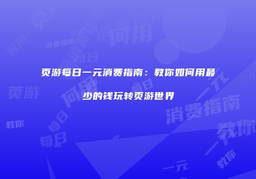 页游每日一元消费指南：教你如何用最少的钱玩转页游世界