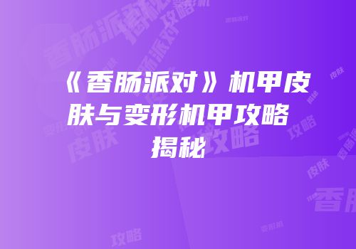 《香肠派对》机甲皮肤与变形机甲攻略揭秘