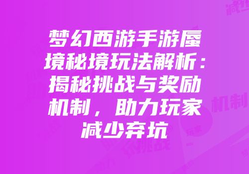 梦幻西游手游蜃境秘境玩法解析：揭秘挑战与奖励机制，助力玩家减少弃坑