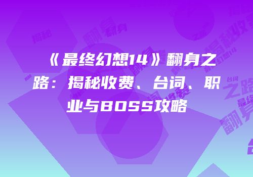 《最终幻想14》翻身之路：揭秘收费、台词、职业与BOSS攻略
