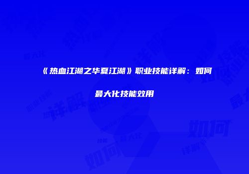 《热血江湖之华夏江湖》职业技能详解：如何最大化技能效用