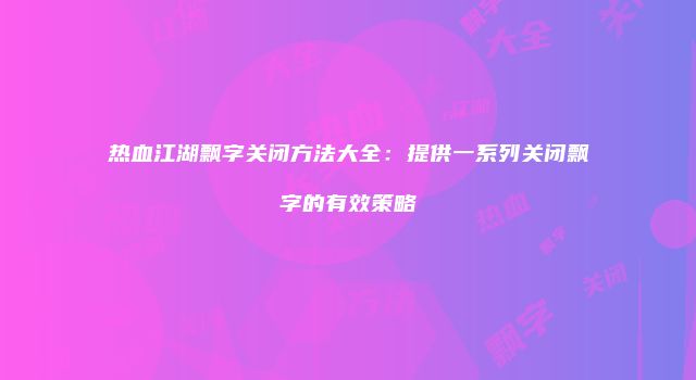 热血江湖飘字关闭方法大全：提供一系列关闭飘字的有效策略