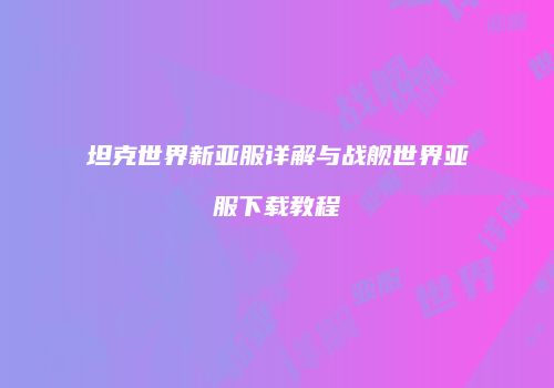 坦克世界新亚服详解与战舰世界亚服下载教程