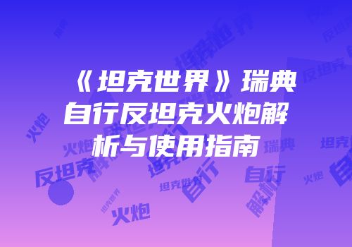 《坦克世界》瑞典自行反坦克火炮解析与使用指南