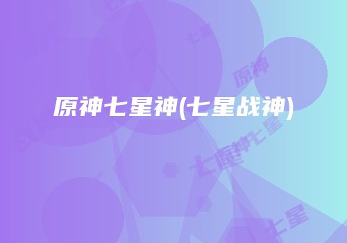 原神七星神(七星战神)