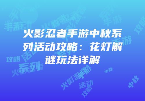 火影忍者手游中秋系列活动攻略：花灯解谜玩法详解