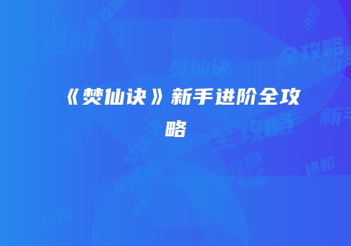 《焚仙诀》新手进阶全攻略