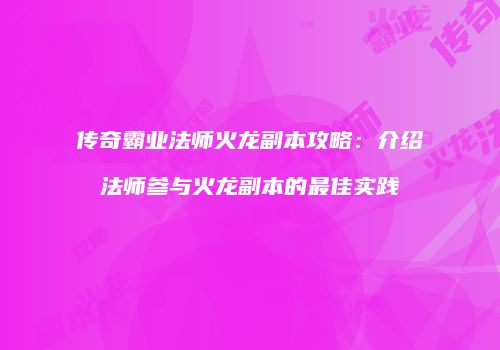 传奇霸业法师火龙副本攻略：介绍法师参与火龙副本的最佳实践