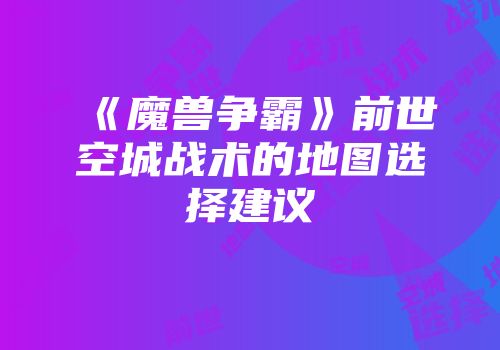 《魔兽争霸》前世空城战术的地图选择建议