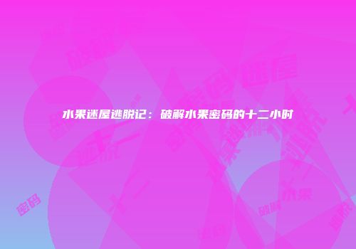 水果迷屋逃脱记：破解水果密码的十二小时