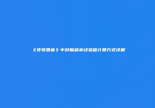 《传奇霸业》中封魔副本经验值计算方式详解