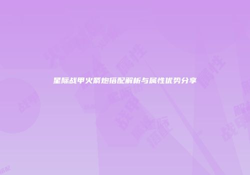 星际战甲火箭炮搭配解析与属性优势分享