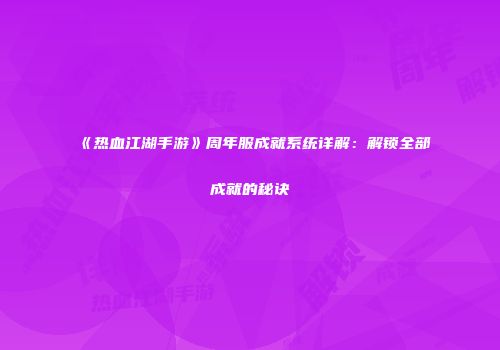 《热血江湖手游》周年服成就系统详解：解锁全部成就的秘诀