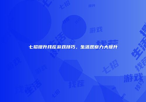 七招提升找茬游戏技巧，生活观察力大提升