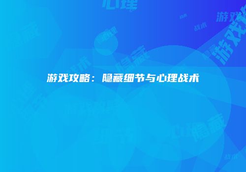 游戏攻略：隐藏细节与心理战术