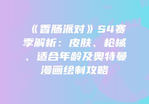 《香肠派对》S4赛季解析：皮肤、枪械、适合年龄及奥特曼漫画绘制攻略