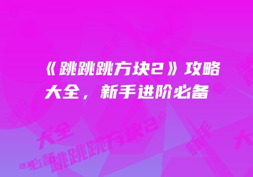 《跳跳跳方块2》攻略大全，新手进阶必备