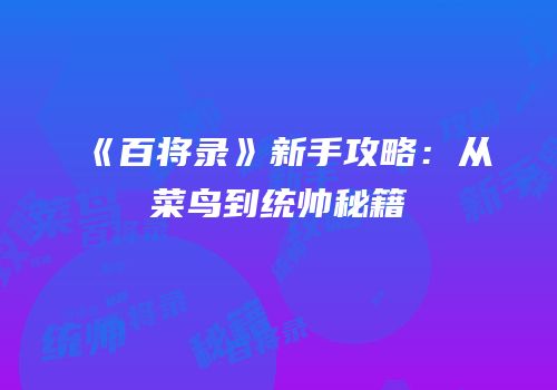 《百将录》新手攻略：从菜鸟到统帅秘籍