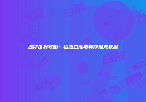 迷你世界攻略：驯服白熊与制作坦克教程
