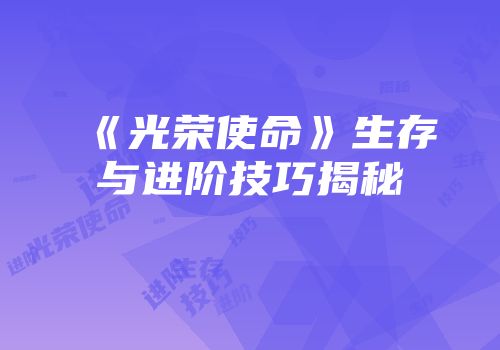 《光荣使命》生存与进阶技巧揭秘