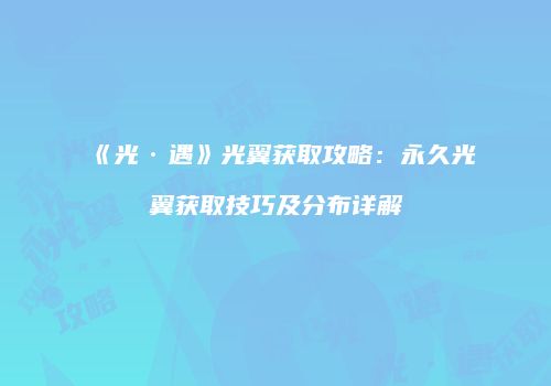 《光·遇》光翼获取攻略：永久光翼获取技巧及分布详解