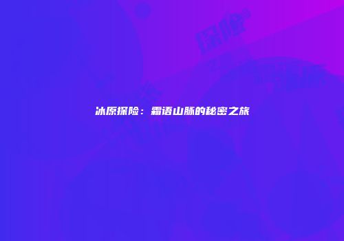 冰原探险：霜语山脉的秘密之旅