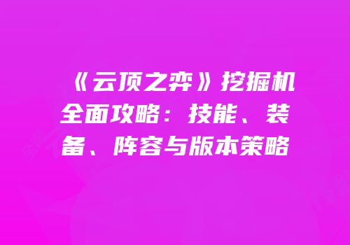 《云顶之弈》挖掘机全面攻略：技能、装备、阵容与版本策略