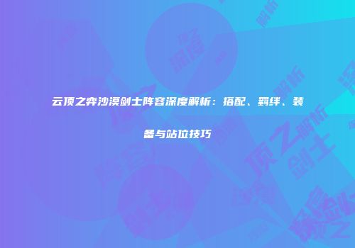 云顶之弈沙漠剑士阵容深度解析：搭配、羁绊、装备与站位技巧