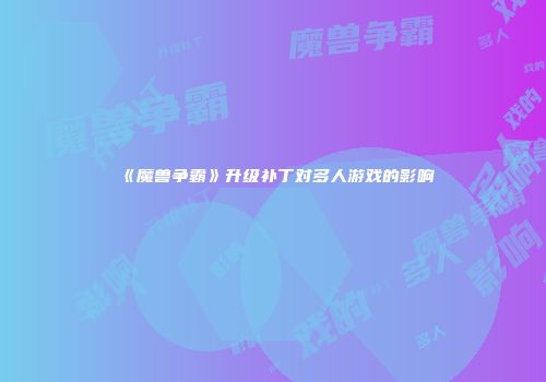 《魔兽争霸》升级补丁对多人游戏的影响