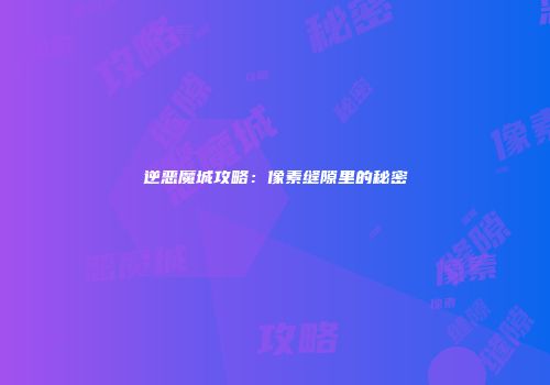 逆恶魔城攻略：像素缝隙里的秘密