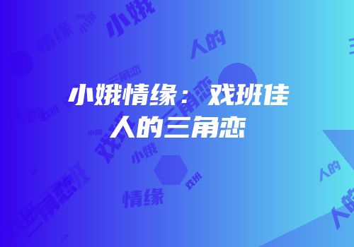 小娥情缘：戏班佳人的三角恋
