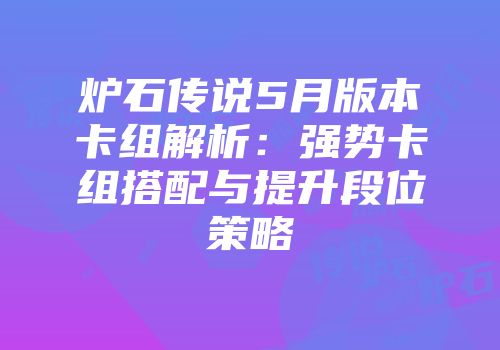 炉石传说5月版本卡组解析：强势卡组搭配与提升段位策略
