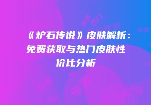 《炉石传说》皮肤解析：免费获取与热门皮肤性价比分析