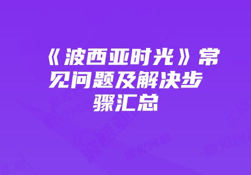 《波西亚时光》常见问题及解决步骤汇总