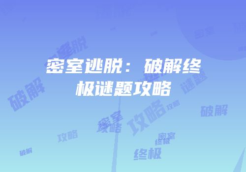 密室逃脱：破解终极谜题攻略