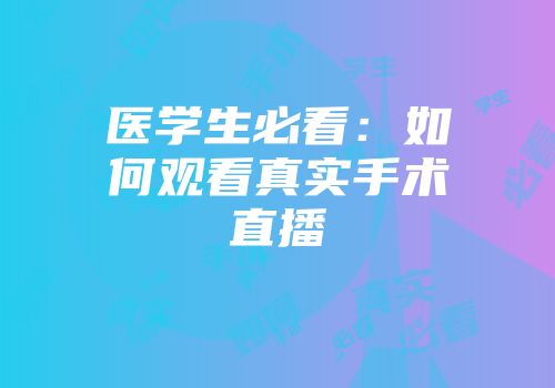 医学生必看：如何观看真实手术直播