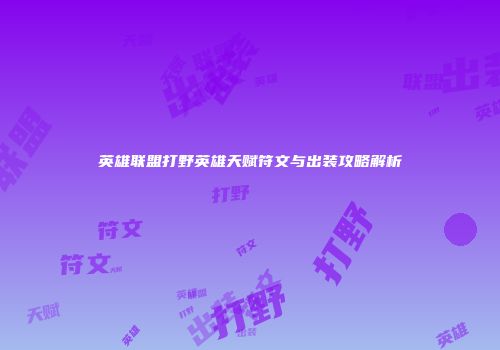 英雄联盟打野英雄天赋符文与出装攻略解析
