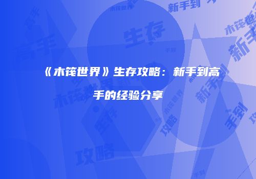 《木筏世界》生存攻略：新手到高手的经验分享