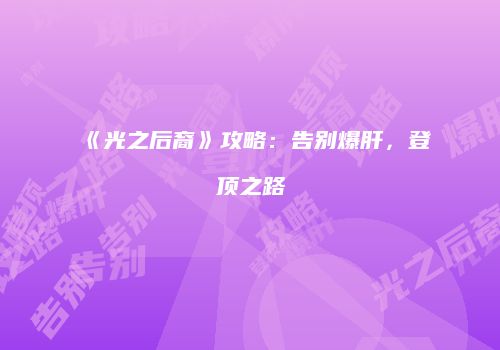 《光之后裔》攻略：告别爆肝，登顶之路