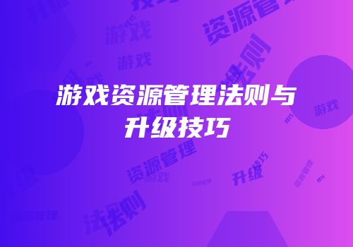 游戏资源管理法则与升级技巧