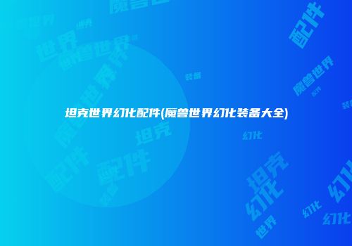 坦克世界幻化配件(魔兽世界幻化装备大全)
