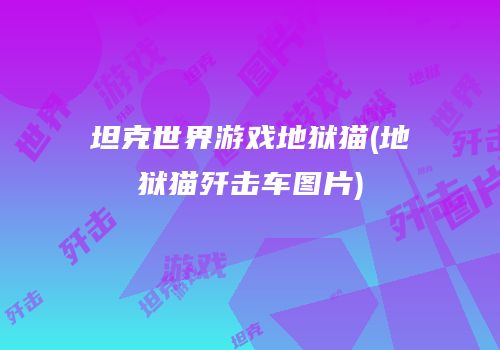 坦克世界游戏地狱猫(地狱猫歼击车图片)